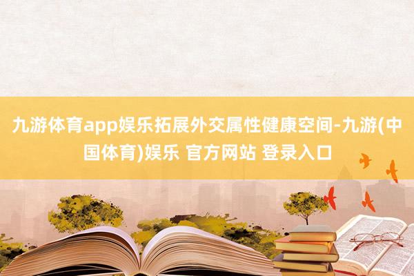 九游体育app娱乐拓展外交属性健康空间-九游(中国体育)娱乐 官方网站 登录入口
