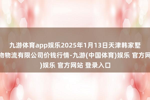 九游体育app娱乐2025年1月13日天津韩家墅海吉星农产物物流有限公司价钱行情-九游(中国体育)娱乐 官方网站 登录入口