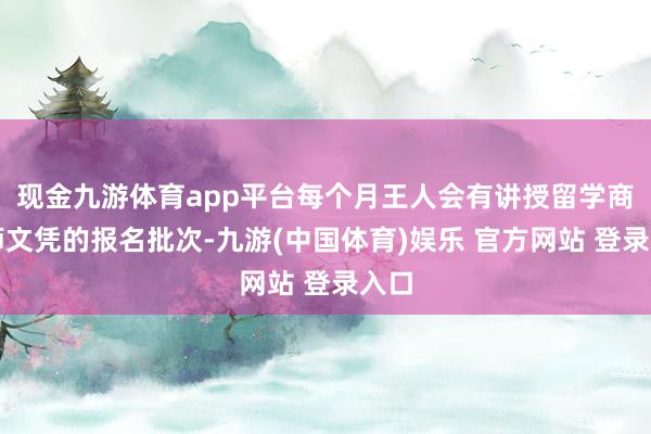 现金九游体育app平台每个月王人会有讲授留学商讨师文凭的报名批次-九游(中国体育)娱乐 官方网站 登录入口