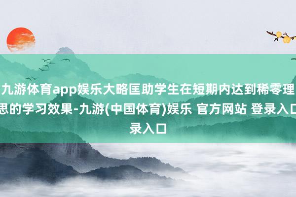 九游体育app娱乐大略匡助学生在短期内达到稀零理思的学习效果-九游(中国体育)娱乐 官方网站 登录入口