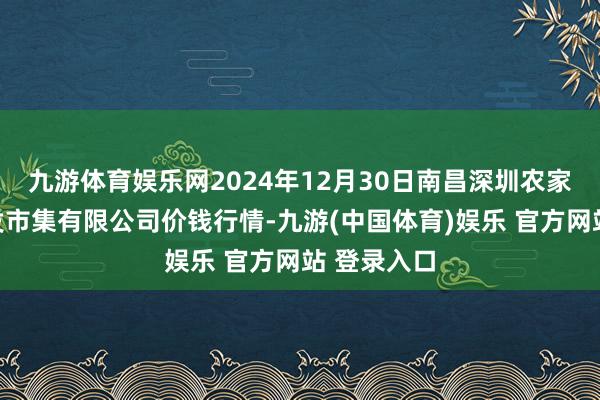 九游体育娱乐网2024年12月30日南昌深圳农家具中心批发市集有限公司价钱行情-九游(中国体育)娱乐 官方网站 登录入口