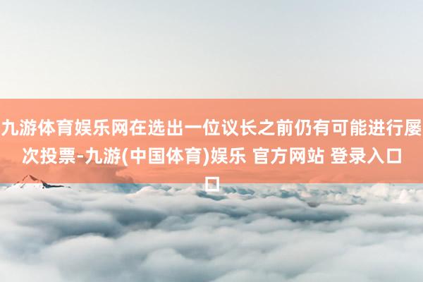 九游体育娱乐网在选出一位议长之前仍有可能进行屡次投票-九游(中国体育)娱乐 官方网站 登录入口