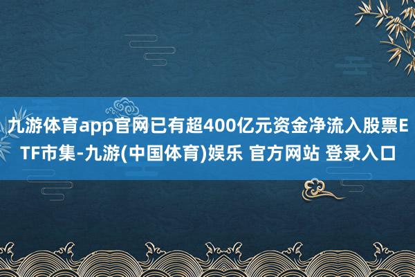 九游体育app官网已有超400亿元资金净流入股票ETF市集-九游(中国体育)娱乐 官方网站 登录入口