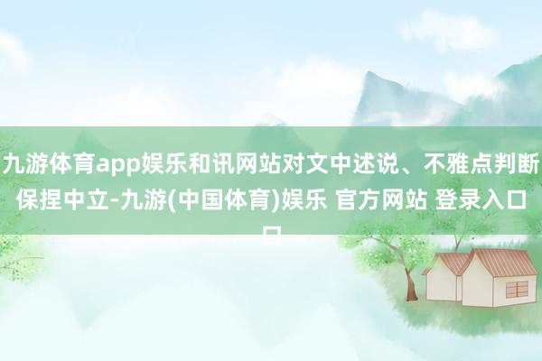 九游体育app娱乐和讯网站对文中述说、不雅点判断保捏中立-九游(中国体育)娱乐 官方网站 登录入口