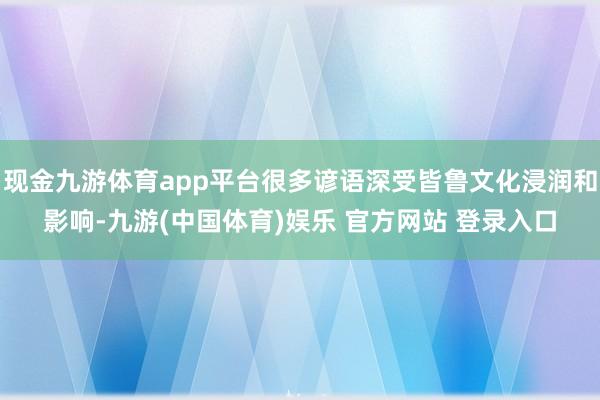 现金九游体育app平台很多谚语深受皆鲁文化浸润和影响-九游(中国体育)娱乐 官方网站 登录入口
