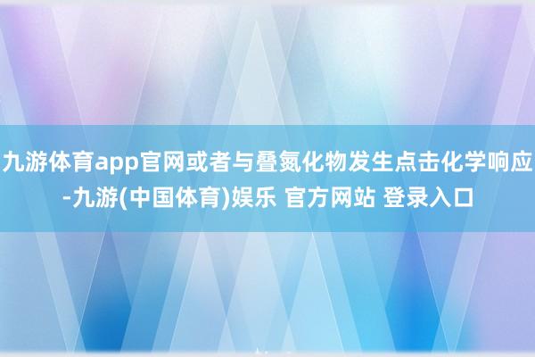 九游体育app官网或者与叠氮化物发生点击化学响应-九游(中国体育)娱乐 官方网站 登录入口