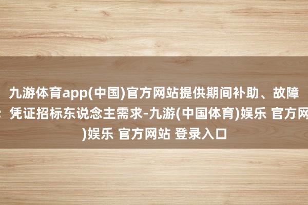 九游体育app(中国)官方网站提供期间补助、故障建树或更换;凭证招标东说念主需求-九游(中国体育)娱乐 官方网站 登录入口