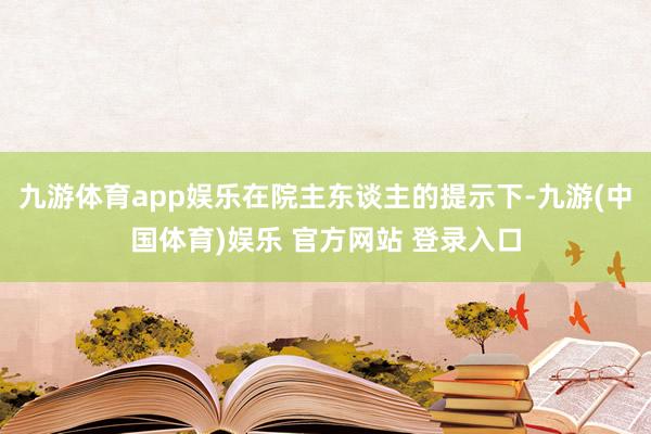 九游体育app娱乐在院主东谈主的提示下-九游(中国体育)娱乐 官方网站 登录入口