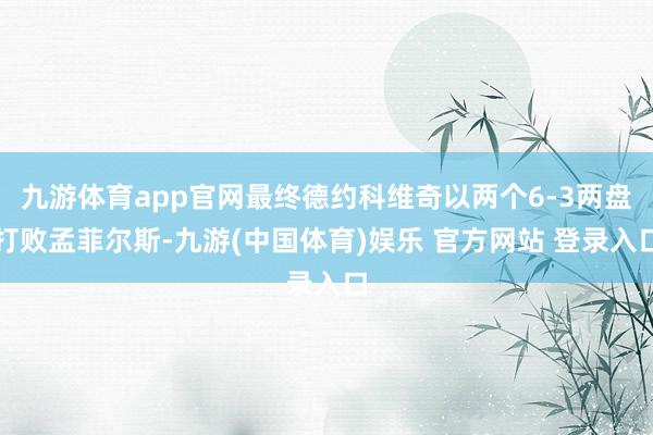 九游体育app官网最终德约科维奇以两个6-3两盘打败孟菲尔斯-九游(中国体育)娱乐 官方网站 登录入口