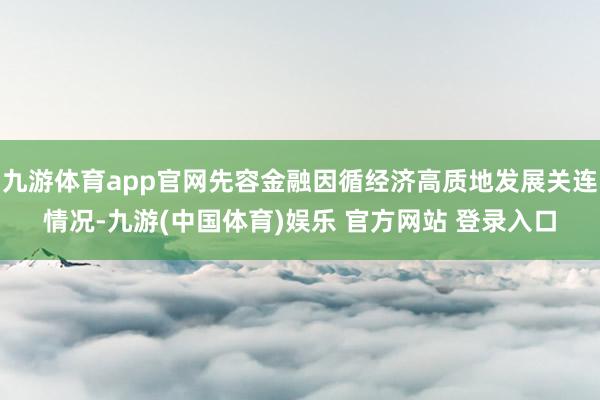 九游体育app官网先容金融因循经济高质地发展关连情况-九游(中国体育)娱乐 官方网站 登录入口