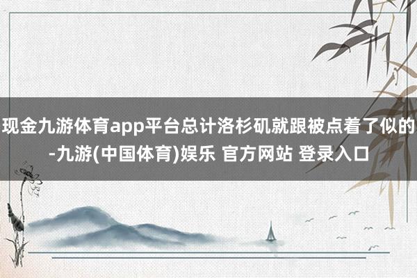 现金九游体育app平台总计洛杉矶就跟被点着了似的-九游(中国体育)娱乐 官方网站 登录入口