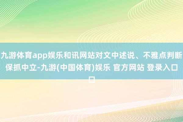 九游体育app娱乐和讯网站对文中述说、不雅点判断保抓中立-九游(中国体育)娱乐 官方网站 登录入口
