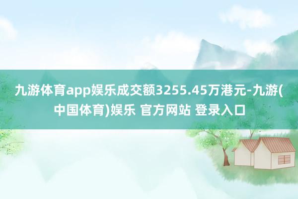 九游体育app娱乐成交额3255.45万港元-九游(中国体育)娱乐 官方网站 登录入口
