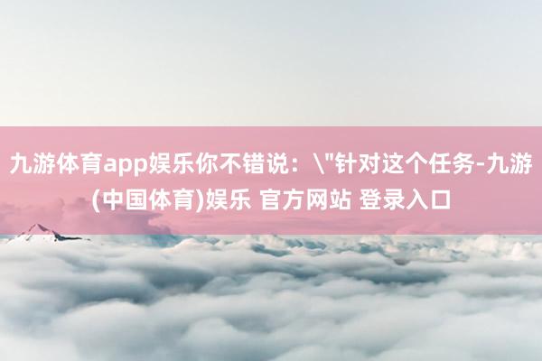 九游体育app娱乐你不错说: