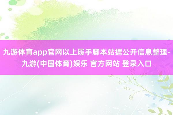 九游体育app官网以上履手脚本站据公开信息整理-九游(中国体育)娱乐 官方网站 登录入口