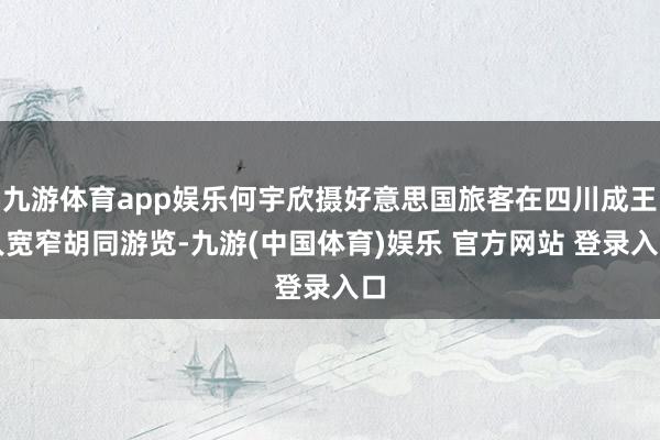 九游体育app娱乐何宇欣摄好意思国旅客在四川成王人宽窄胡同游览-九游(中国体育)娱乐 官方网站 登录入口