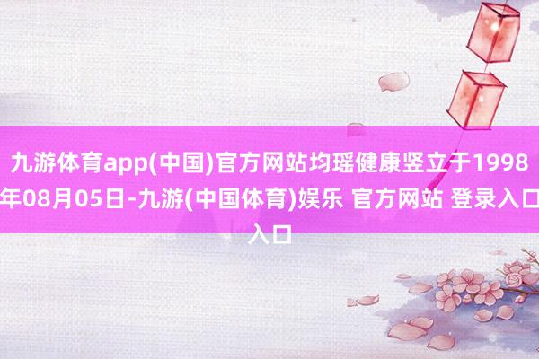 九游体育app(中国)官方网站均瑶健康竖立于1998年08月05日-九游(中国体育)娱乐 官方网站 登录入口