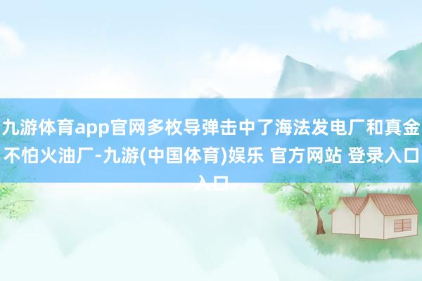 九游体育app官网多枚导弹击中了海法发电厂和真金不怕火油厂-九游(中国体育)娱乐 官方网站 登录入口